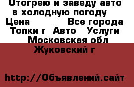 Отогрею и заведу авто в холодную погоду  › Цена ­ 1 000 - Все города, Топки г. Авто » Услуги   . Московская обл.,Жуковский г.